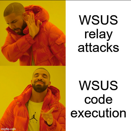 The well-known "Drake meme": Two pictures of the famous artist Drake, one indicating visible rejection, one showing pleasure. The rejection image reads "WSUS relay attacks", while the pleasure one reads "WSUS code execution".